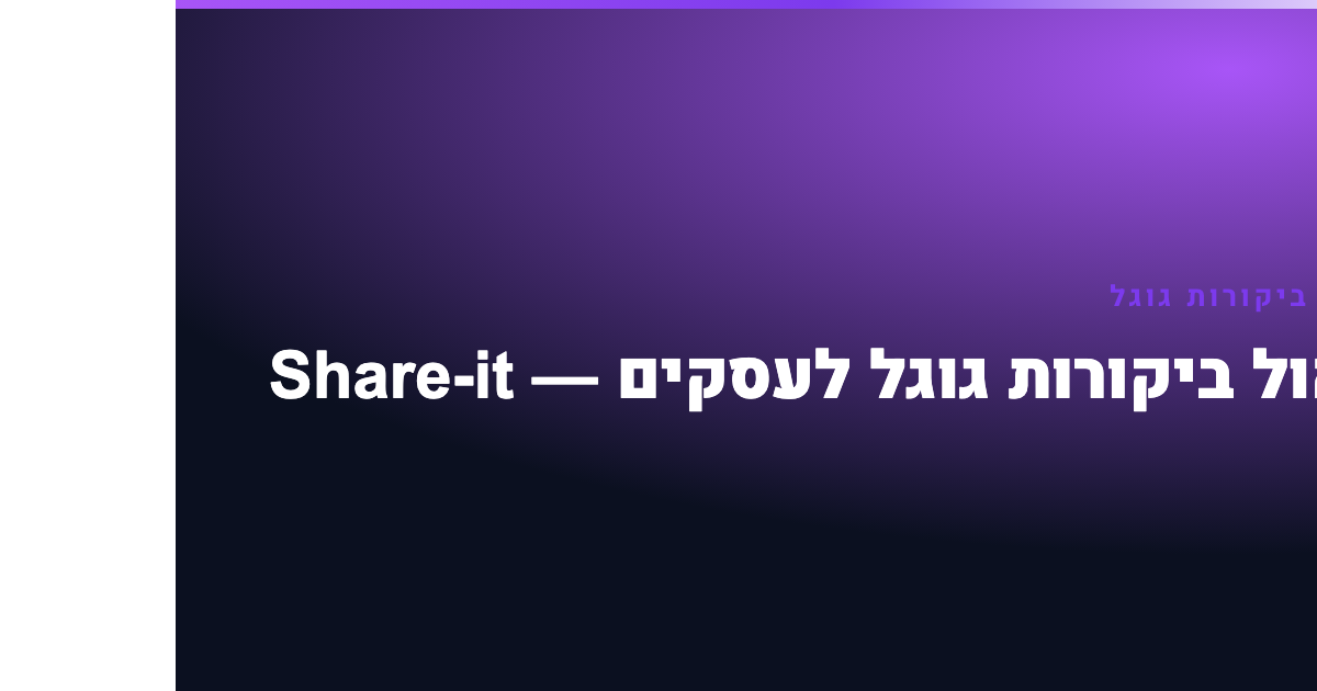 ניהול ביקורות גוגל — ניהול ביקורות גוגל לעסקים — Share-it