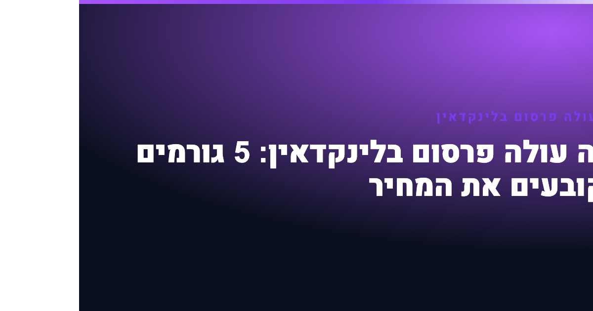 כמה עולה פרסום בלינקדאין — כמה עולה פרסום בלינקדאין: 5 גורמים שקובעים את המחיר