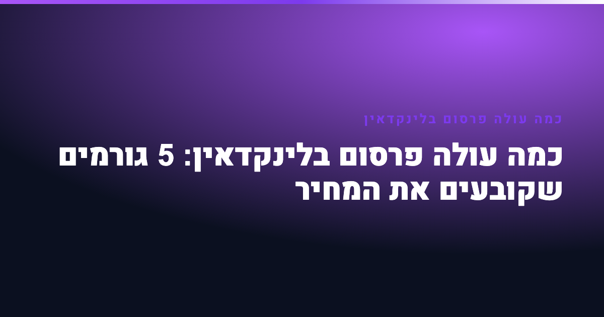 כמה עולה פרסום בלינקדאין: 5 גורמים שקובעים את המחיר 2 כמה עולה פרסום בלינקדאין